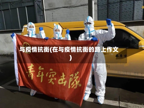 与疫情抗衡(在与疫情抗衡的路上作文)-第3张图片