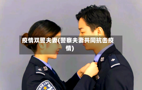 疫情双警夫妻(警察夫妻共同抗击疫情)-第2张图片