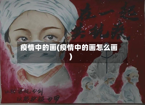 疫情中的画(疫情中的画怎么画)-第2张图片