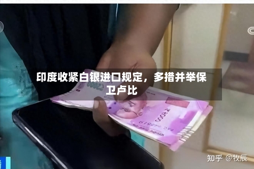 印度收紧白银进口规定，多措并举保卫卢比-第3张图片