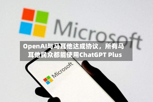 OpenAI与马耳他达成协议，所有马耳他民众都能使用ChatGPT Plus-第2张图片