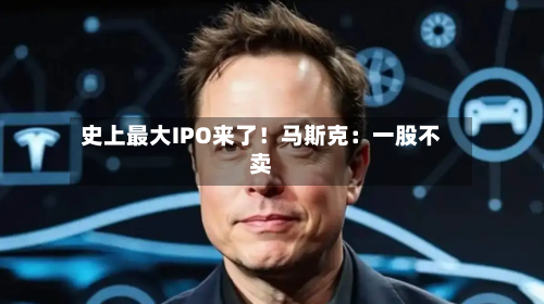 史上最大IPO来了!马斯克:一股不卖-第2张图片