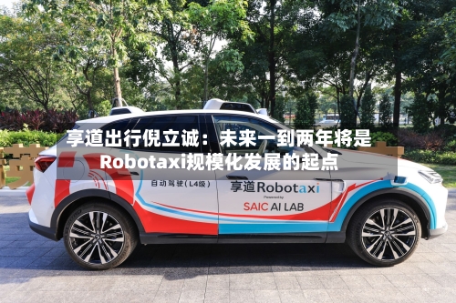 享道出行倪立诚:未来一到两年将是Robotaxi规模化发展的起点-第3张图片
