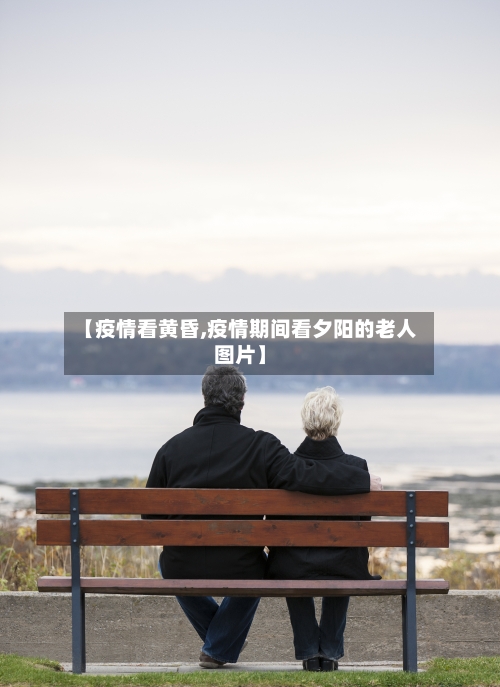 【疫情看黄昏,疫情期间看夕阳的老人图片】-第2张图片