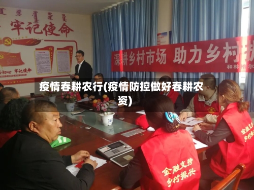 疫情春耕农行(疫情防控做好春耕农资)-第2张图片