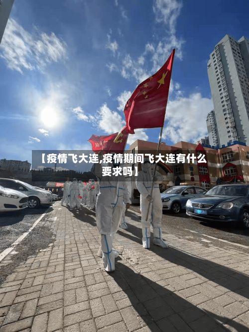 【疫情飞大连,疫情期间飞大连有什么要求吗】