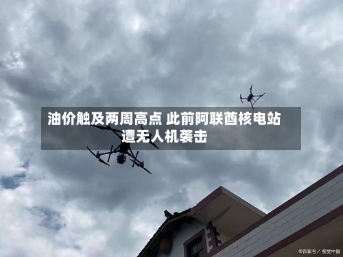油价触及两周高点 此前阿联酋核电站遭无人机袭击