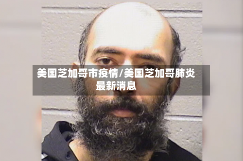 美国芝加哥市疫情/美国芝加哥肺炎最新消息