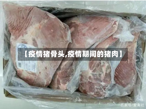 【疫情猪骨头,疫情期间的猪肉】-第2张图片