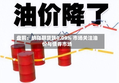 盘前:纳指期货跌0.09% 市场关注油价与债券市场-第2张图片