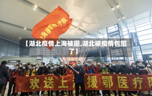 【湖北疫情上海被困,湖北被疫情包围了】-第3张图片
