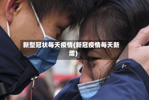 新型冠状每天疫情(新冠疫情每天新增)-第2张图片