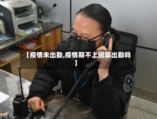 【疫情未出勤,疫情期不上班算出勤吗】