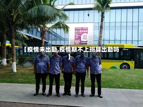 【疫情未出勤,疫情期不上班算出勤吗】-第3张图片