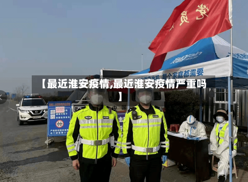 【最近淮安疫情,最近淮安疫情严重吗】-第3张图片