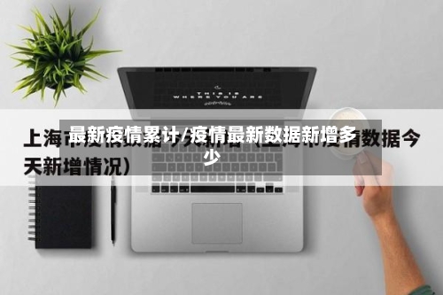 最新疫情累计/疫情最新数据新增多少-第3张图片