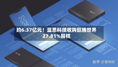 约6.37亿元!蓝思科技收购巨腾世界
27.81%股权-第2张图片