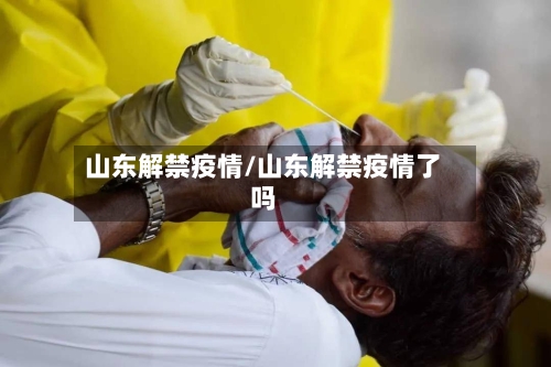 山东解禁疫情/山东解禁疫情了吗