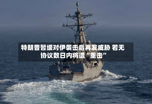 特朗普暂缓对伊袭击后再发威胁 若无协议数日内将遭“重击”-第2张图片