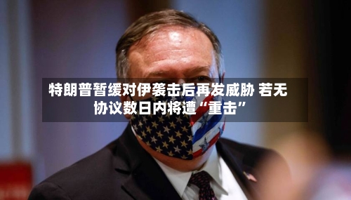 特朗普暂缓对伊袭击后再发威胁 若无协议数日内将遭“重击	”-第3张图片
