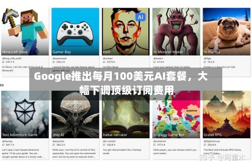 Google推出每月100美元AI套餐，大幅下调顶级订阅费用