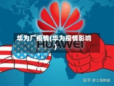 华为厂疫情(华为疫情影响)-第2张图片