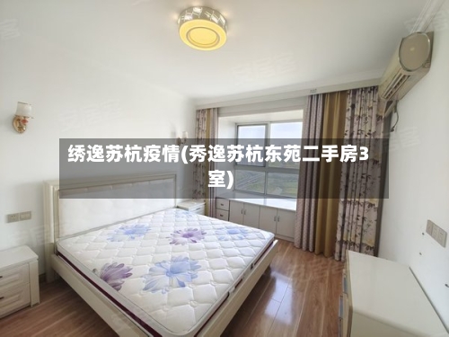 绣逸苏杭疫情(秀逸苏杭东苑二手房3室)-第2张图片