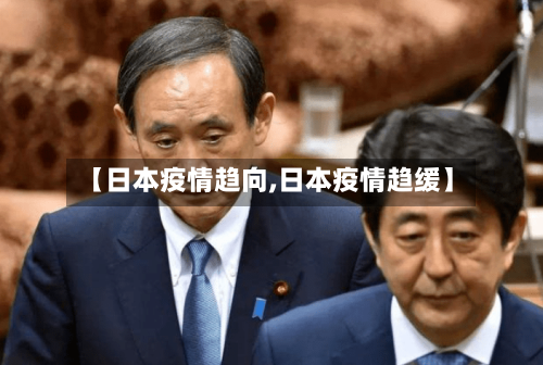 【日本疫情趋向,日本疫情趋缓】-第3张图片