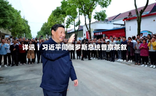 详讯丨习近平同俄罗斯总统普京茶叙-第3张图片