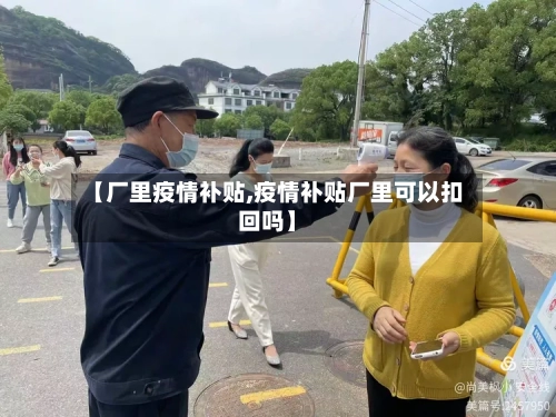 【厂里疫情补贴,疫情补贴厂里可以扣回吗】-第3张图片