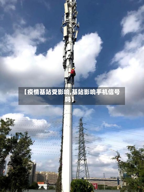 【疫情基站受影响,基站影响手机信号吗】