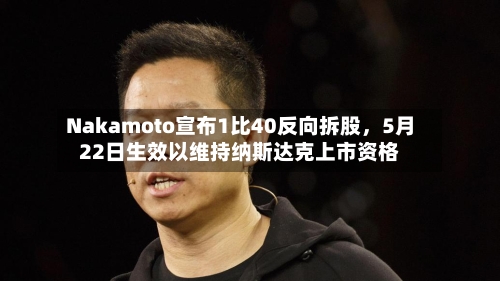 Nakamoto宣布1比40反向拆股，5月22日生效以维持纳斯达克上市资格-第2张图片