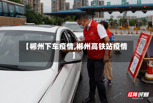 【郴州下车疫情,郴州高铁站疫情】-第3张图片