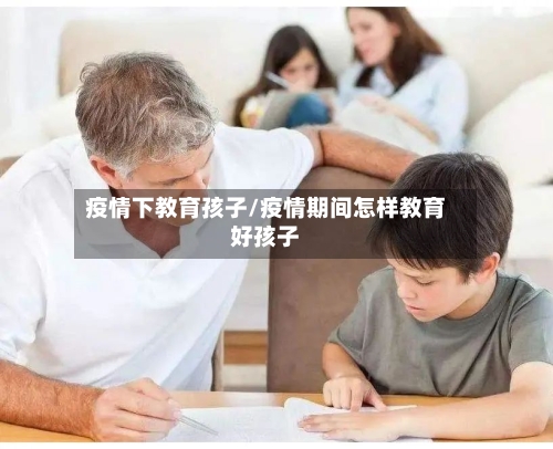 疫情下教育孩子/疫情期间怎样教育好孩子
