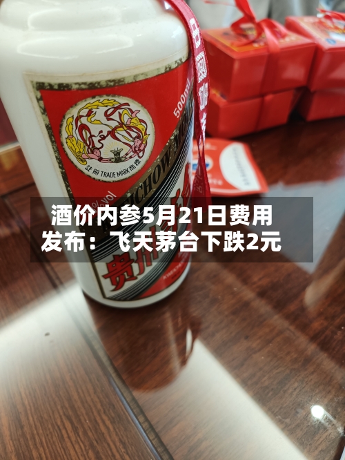酒价内参5月21日费用
发布:飞天茅台下跌2元-第2张图片