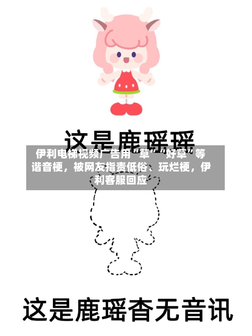 伊利电梯视频广告用“草”“好草”等谐音梗，被网友指责低俗、玩烂梗，伊利客服回应