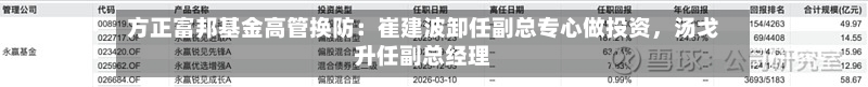 方正富邦基金高管换防：崔建波卸任副总专心做投资，汤戈升任副总经理-第2张图片