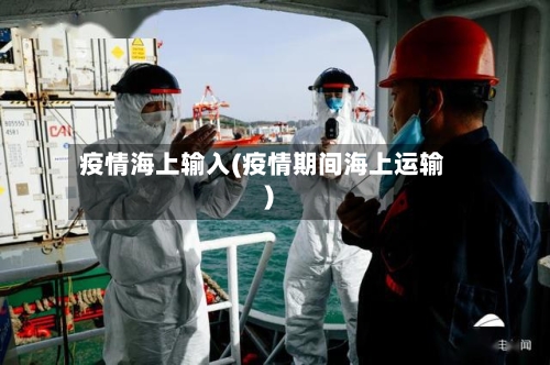疫情海上输入(疫情期间海上运输)-第2张图片