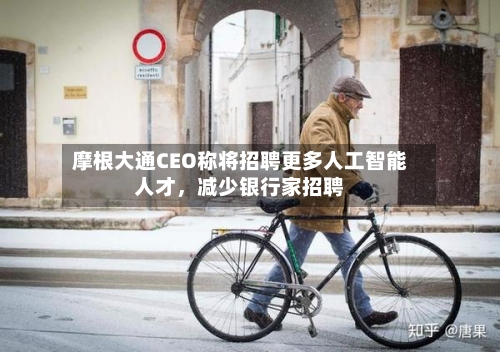 摩根大通CEO称将招聘更多人工智能人才，减少银行家招聘