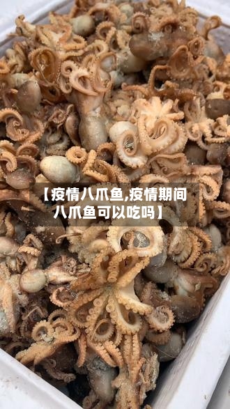 【疫情八爪鱼,疫情期间八爪鱼可以吃吗】
