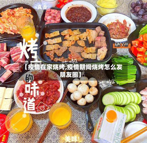 【疫情在家烧烤,疫情期间烧烤怎么发朋友圈】