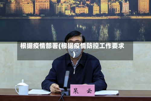 根据疫情部署(根据疫情防控工作要求)-第2张图片