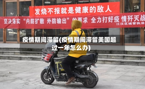 疫情期间滞留(疫情期间滞留美国超过一年怎么办)