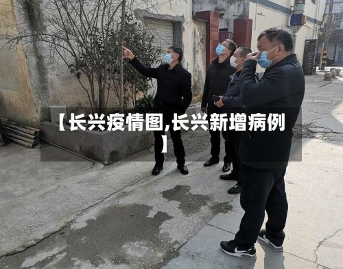 【长兴疫情图,长兴新增病例】-第2张图片