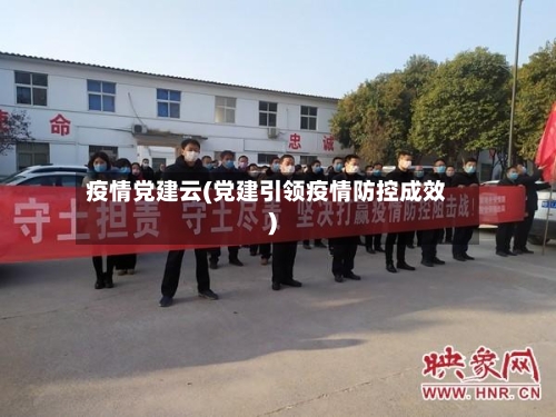 疫情党建云(党建引领疫情防控成效)