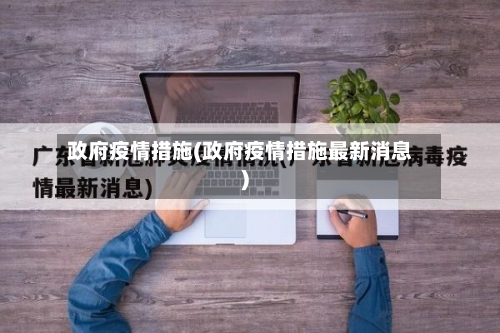 政府疫情措施(政府疫情措施最新消息)-第2张图片