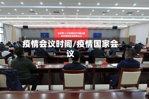 疫情会议时间/疫情国家会议