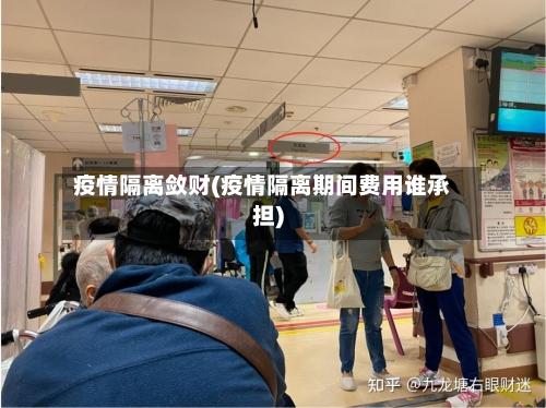疫情隔离敛财(疫情隔离期间费用谁承担)