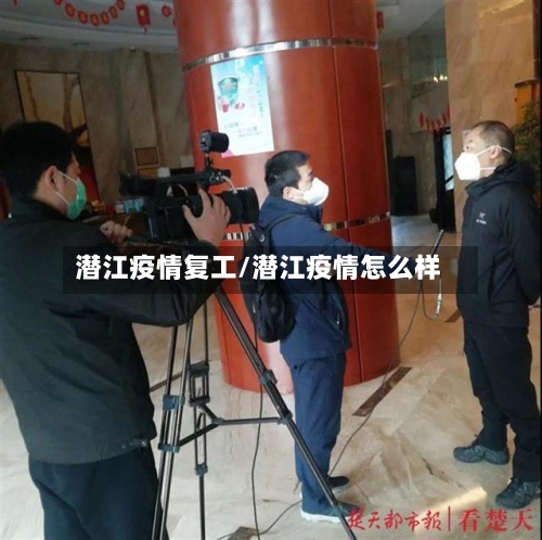 潜江疫情复工/潜江疫情怎么样-第3张图片