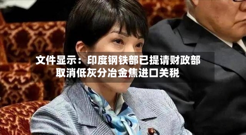 文件显示：印度钢铁部已提请财政部取消低灰分冶金焦进口关税-第2张图片